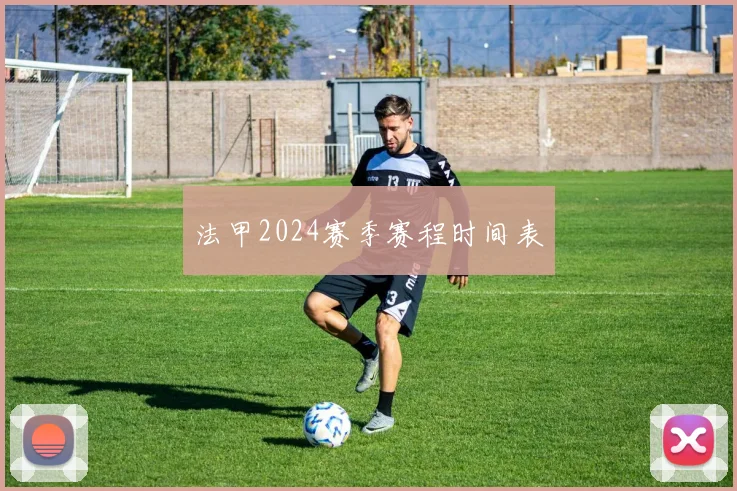 法甲2024赛季赛程时间表