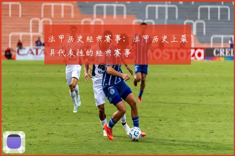 法甲历史经典赛事：法甲历史上最具代表性的经典赛事