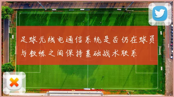 足球无线电通信系统是否仍在球员与教练之间保持基础战术联系