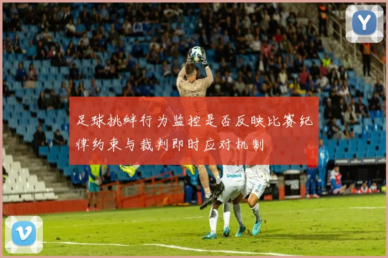 足球挑衅行为监控是否反映比赛纪律约束与裁判即时应对机制