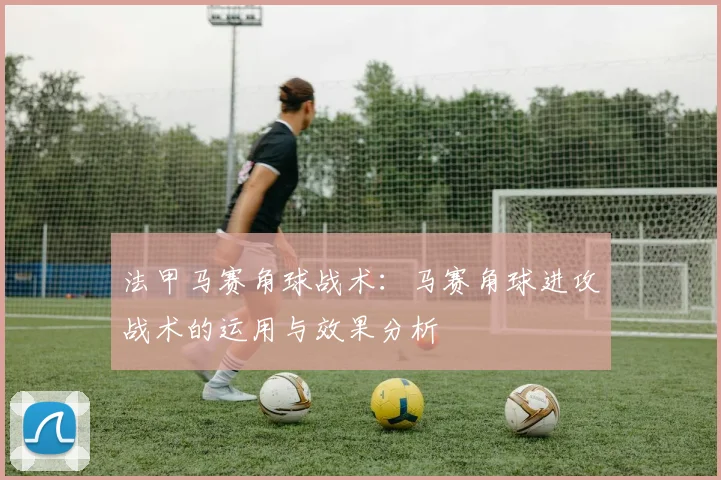 法甲马赛角球战术：马赛角球进攻战术的运用与效果分析