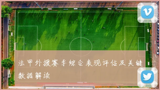 法甲外援赛季综合表现评估及关键数据解读