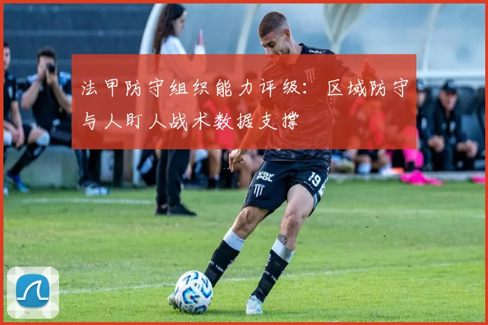 法甲防守组织能力评级：区域防守与人盯人战术数据支撑